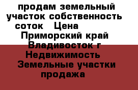 продам земельный участок собственность 6 соток › Цена ­ 500 000 - Приморский край, Владивосток г. Недвижимость » Земельные участки продажа   
